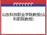 山东科技职业学院教授(山科职院教授)