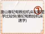 唐山曹妃甸数控机床在哪里学比较快(曹妃甸数控机床速学)