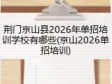 荆门京山县2026年单招培训学校有哪些(京山2026单招培训)