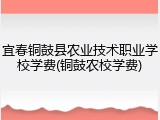 宜春铜鼓县农业技术职业学校学费(铜鼓农校学费)
