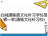 白城通榆县文化补习学校是哪一家(通榆文化补习校)