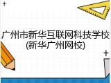 广州市新华互联网科技学校(新华广州网校)