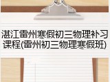 湛江雷州寒假初三物理补习课程(雷州初三物理寒假班)
