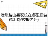 沧州盐山县农校在哪里报名(盐山农校报名处)