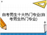 自考男生十大热门专业(自考男生热门专业)