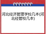 河北经济管理学校几本(河北经管校几本)