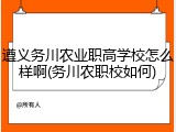 遵义务川农业职高学校怎么样啊(务川农职校如何)