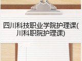 四川科技职业学院护理课(川科职院护理课)