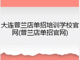 大连普兰店单招培训学校官网(普兰店单招官网)
