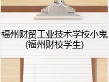 福州财贸工业技术学校小鬼(福州财校学生)