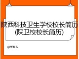 陕西科技卫生学校校长简历(陕卫校校长简历)