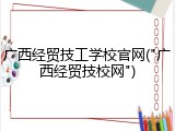 广西经贸技工学校官网("广西经贸技校网")