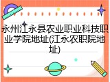 永州江永县农业职业科技职业学院地址(江永农职院地址)