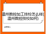 温州数控加工技校怎么样(温州数控技校如何)