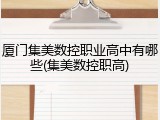 厦门集美数控职业高中有哪些(集美数控职高)