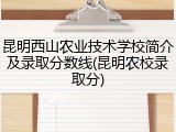 昆明西山农业技术学校简介及录取分数线(昆明农校录取分)