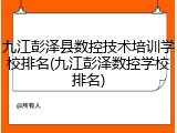 九江彭泽县数控技术培训学校排名(九江彭泽数控学校排名)