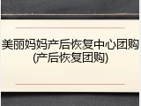 美丽妈妈产后恢复中心团购(产后恢复团购)