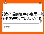 宁波产后康复中心费用一般多少钱(宁波产后康复价格)