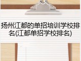 扬州江都的单招培训学校排名(江都单招学校排名)