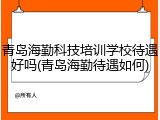 青岛海勤科技培训学校待遇好吗(青岛海勤待遇如何)