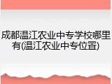 成都温江农业中专学校哪里有(温江农业中专位置)