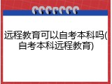 远程教育可以自考本科吗(自考本科远程教育)
