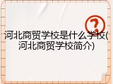 河北商贸学校是什么学校(河北商贸学校简介)