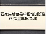 石家庄赞皇县单招培训班推荐(赞皇单招培训)