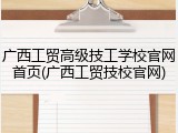 广西工贸高级技工学校官网首页(广西工贸技校官网)