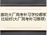 廊坊大厂高考补习学校哪家比较好(大厂高考补习推荐)