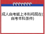 成人自考能上本科吗现在(自考本科条件)
