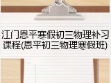 江门恩平寒假初三物理补习课程(恩平初三物理寒假班)