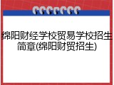 绵阳财经学校贸易学校招生简章(绵阳财贸招生)