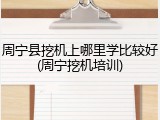 周宁县挖机上哪里学比较好(周宁挖机培训)