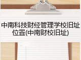 中南科技财经管理学校旧址位置(中南财校旧址)