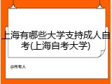 上海有哪些大学支持成人自考(上海自考大学)