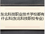 东北科技职业技术学校都有什么科(东北科技职校专业)