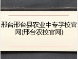 邢台邢台县农业中专学校官网(邢台农校官网)