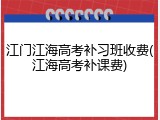 江门江海高考补习班收费(江海高考补课费)