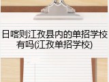 日喀则江孜县内的单招学校有吗(江孜单招学校)