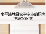 南平浦城县农学专业的职高(浦城农职校)