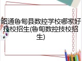 昭通鲁甸县数控学校哪家好技校招生(鲁甸数控技校招生)