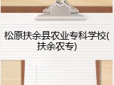 松原扶余县农业专科学校(扶余农专)