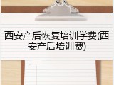 西安产后恢复培训学费(西安产后培训费)