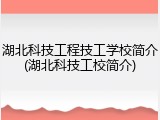 湖北科技工程技工学校简介(湖北科技工校简介)