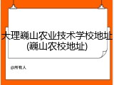 大理巍山农业技术学校地址(巍山农校地址)