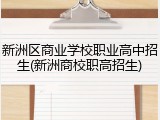 新洲区商业学校职业高中招生(新洲商校职高招生)