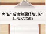 商洛产后康复课程培训(产后康复培训)
