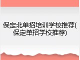 保定北单招培训学校推荐(保定单招学校推荐)